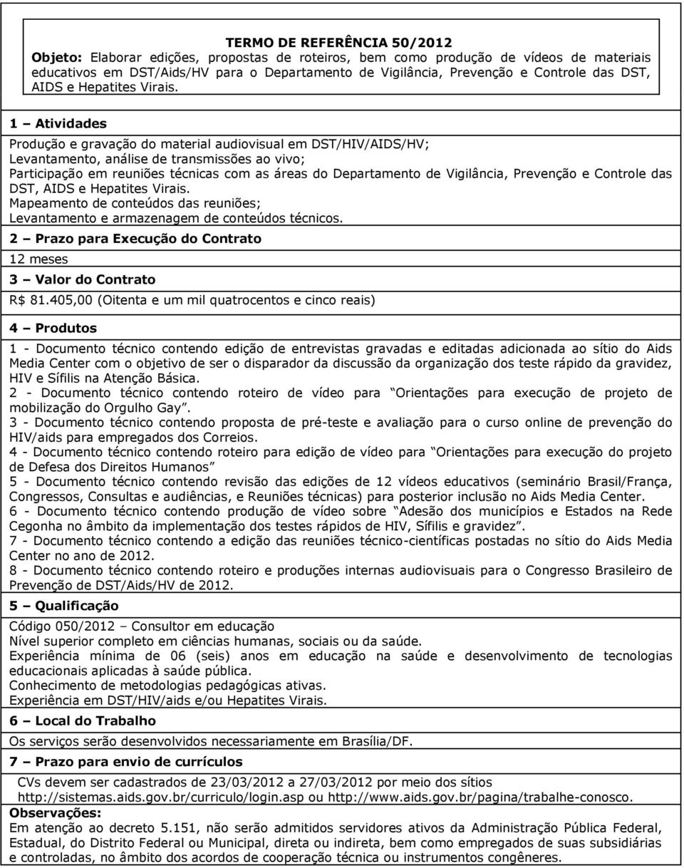 Produção e gravação do material audiovisual em DST/HIV/AIDS/HV; Levantamento, análise de transmissões ao vivo; Participação em reuniões técnicas com as áreas do Departamento de Vigilância, Prevenção