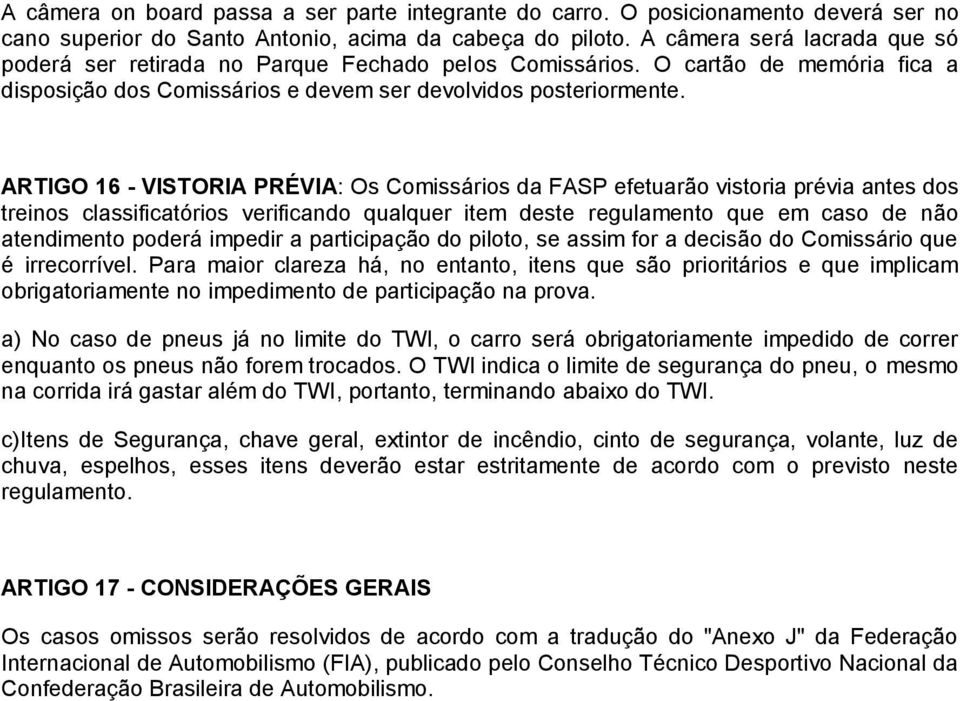 ARTIGO 16 - VISTORIA PRÉVIA: Os Comissários da FASP efetuarão vistoria prévia antes dos treinos classificatórios verificando qualquer item deste regulamento que em caso de não atendimento poderá