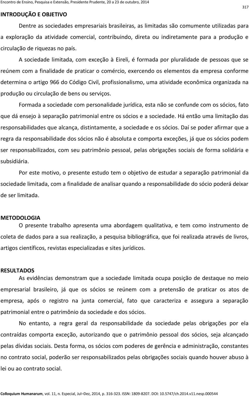 A sociedade limitada, com exceção à Eireli, é formada por pluralidade de pessoas que se reúnem com a finalidade de praticar o comércio, exercendo os elementos da empresa conforme determina o artigo