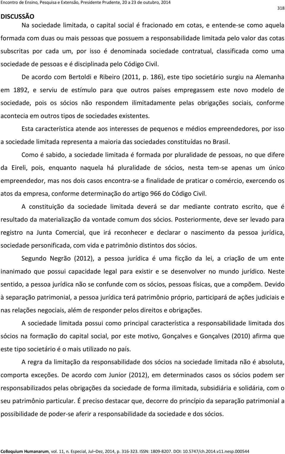 186), este tipo societário surgiu na Alemanha em 1892, e serviu de estímulo para que outros países empregassem este novo modelo de sociedade, pois os sócios não respondem ilimitadamente pelas