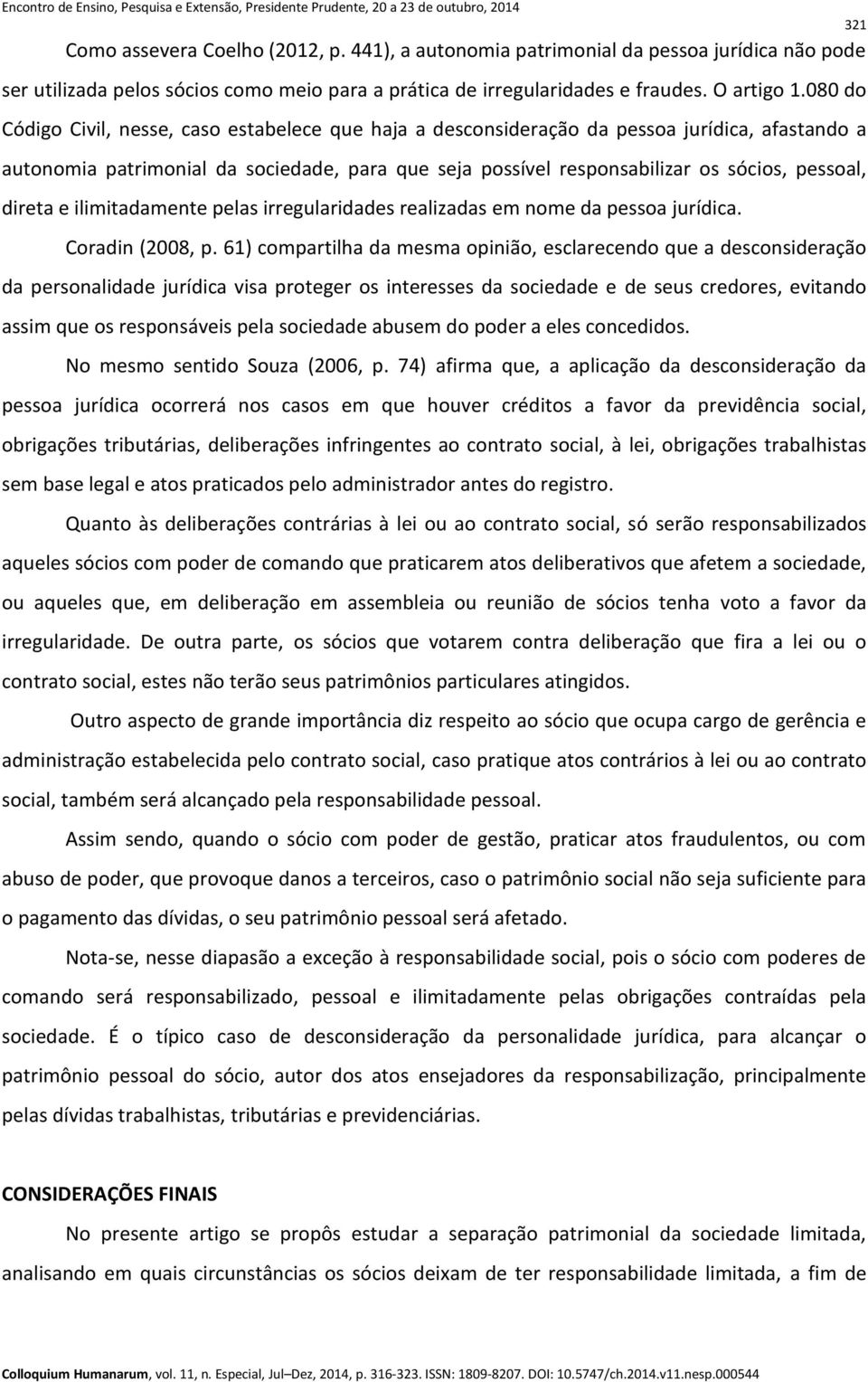 direta e ilimitadamente pelas irregularidades realizadas em nome da pessoa jurídica. Coradin (2008, p.