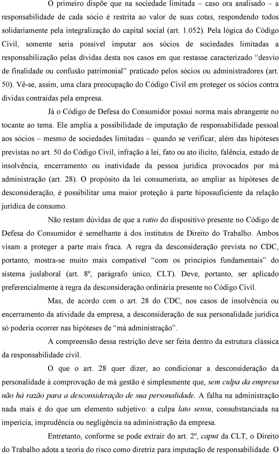 Pela lógica do Código Civil, somente seria possível imputar aos sócios de sociedades limitadas a responsabilização pelas dívidas desta nos casos em que restasse caracterizado desvio de finalidade ou