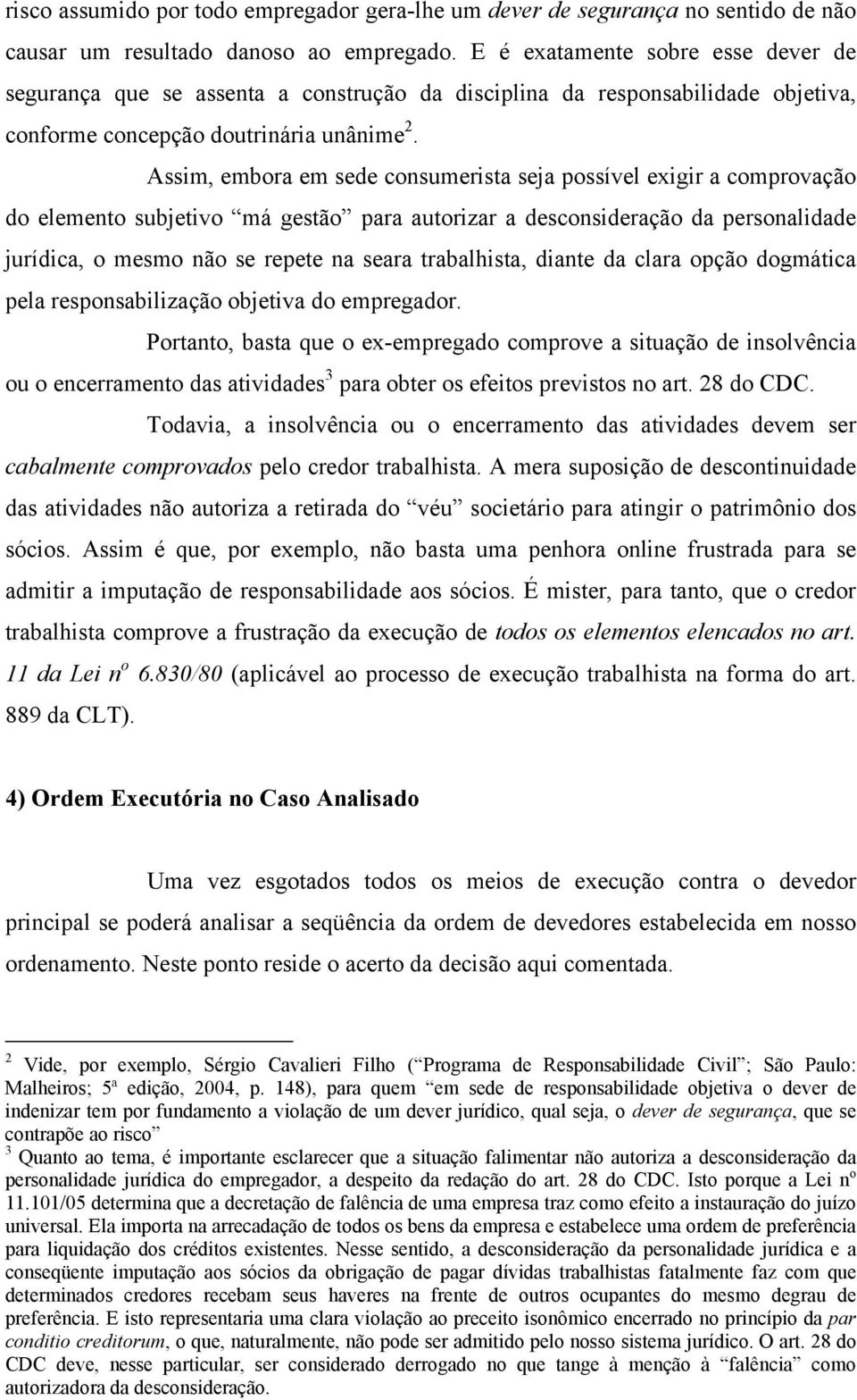 Assim, embora em sede consumerista seja possível exigir a comprovação do elemento subjetivo má gestão para autorizar a desconsideração da personalidade jurídica, o mesmo não se repete na seara