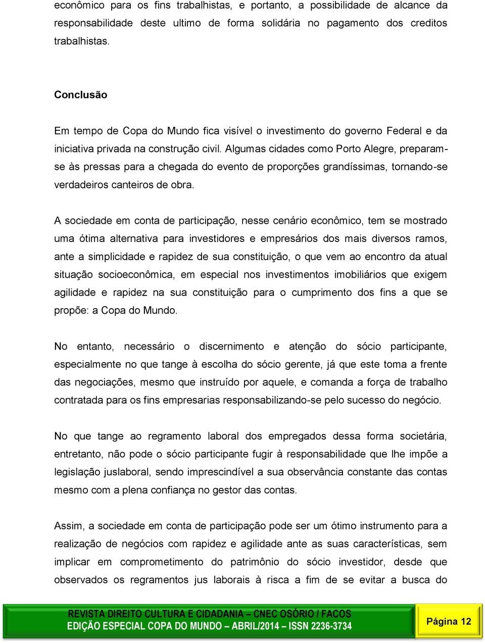 grandíssimas, tornando-se verdadeiros canteiros de obra A sociedade em conta de participação, nesse cenário econômico, tem se mostrado uma ótima alternativa para investidores e empresários dos mais