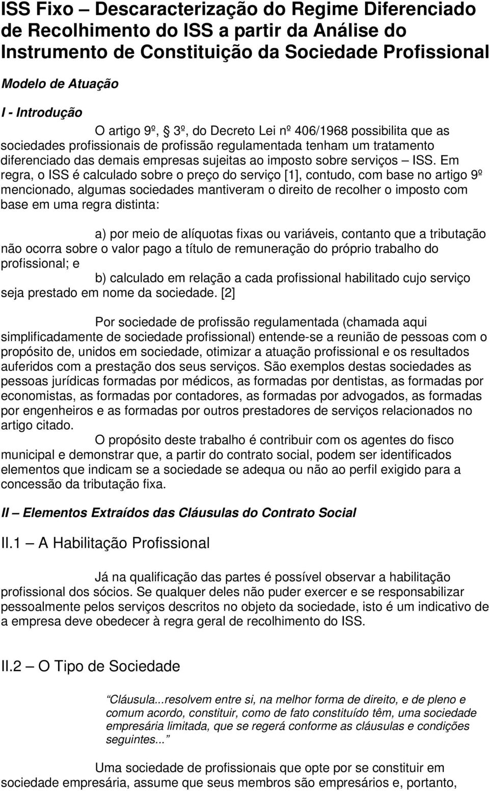 Em regra, o ISS é calculado sobre o preço do serviço [1], contudo, com base no artigo 9º mencionado, algumas sociedades mantiveram o direito de recolher o imposto com base em uma regra distinta: a)