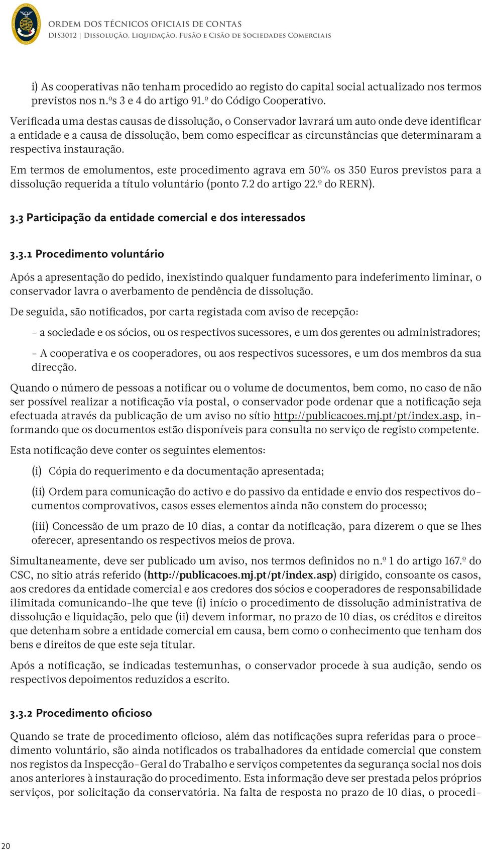 respectiva instauração. Em termos de emolumentos, este procedimento agrava em 50% os 350 Euros previstos para a dissolução requerida a título voluntário (ponto 7.2 do artigo 22.º do RERN). 3.3 Participação da entidade comercial e dos interessados 3.