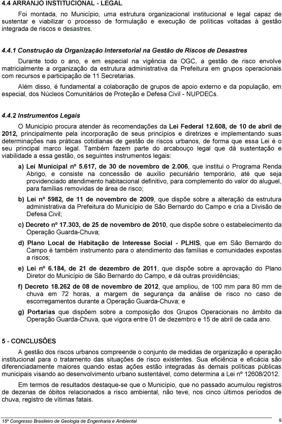 4.1 Construção da Organização Intersetorial na Gestão de Riscos de Desastres Durante todo o ano, e em especial na vigência da OGC, a gestão de risco envolve matricialmente a organização da estrutura