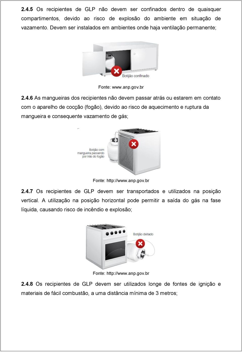 6 As mangueiras dos recipientes não devem passar atrás ou estarem em contato com o aparelho de cocção (fogão), devido ao risco de aquecimento e ruptura da mangueira e consequente vazamento de gás;