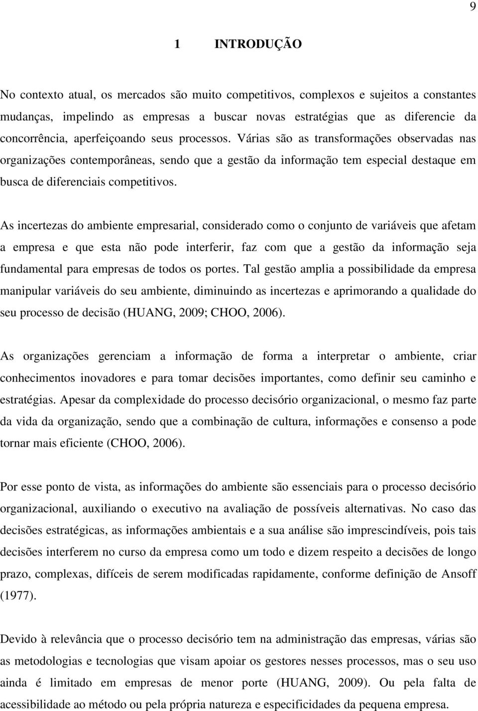 As incertezas do ambiente empresarial, considerado como o conjunto de variáveis que afetam a empresa e que esta não pode interferir, faz com que a gestão da informação seja fundamental para empresas