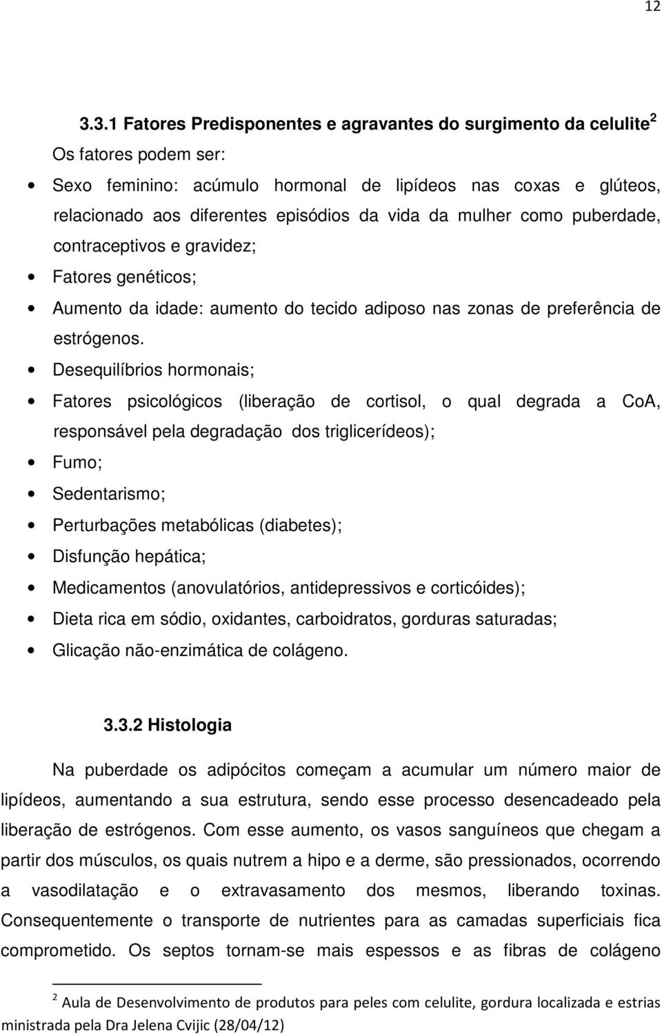 Desequilíbrios hormonais; Fatores psicológicos (liberação de cortisol, o qual degrada a CoA, responsável pela degradação dos triglicerídeos); Fumo; Sedentarismo; Perturbações metabólicas (diabetes);