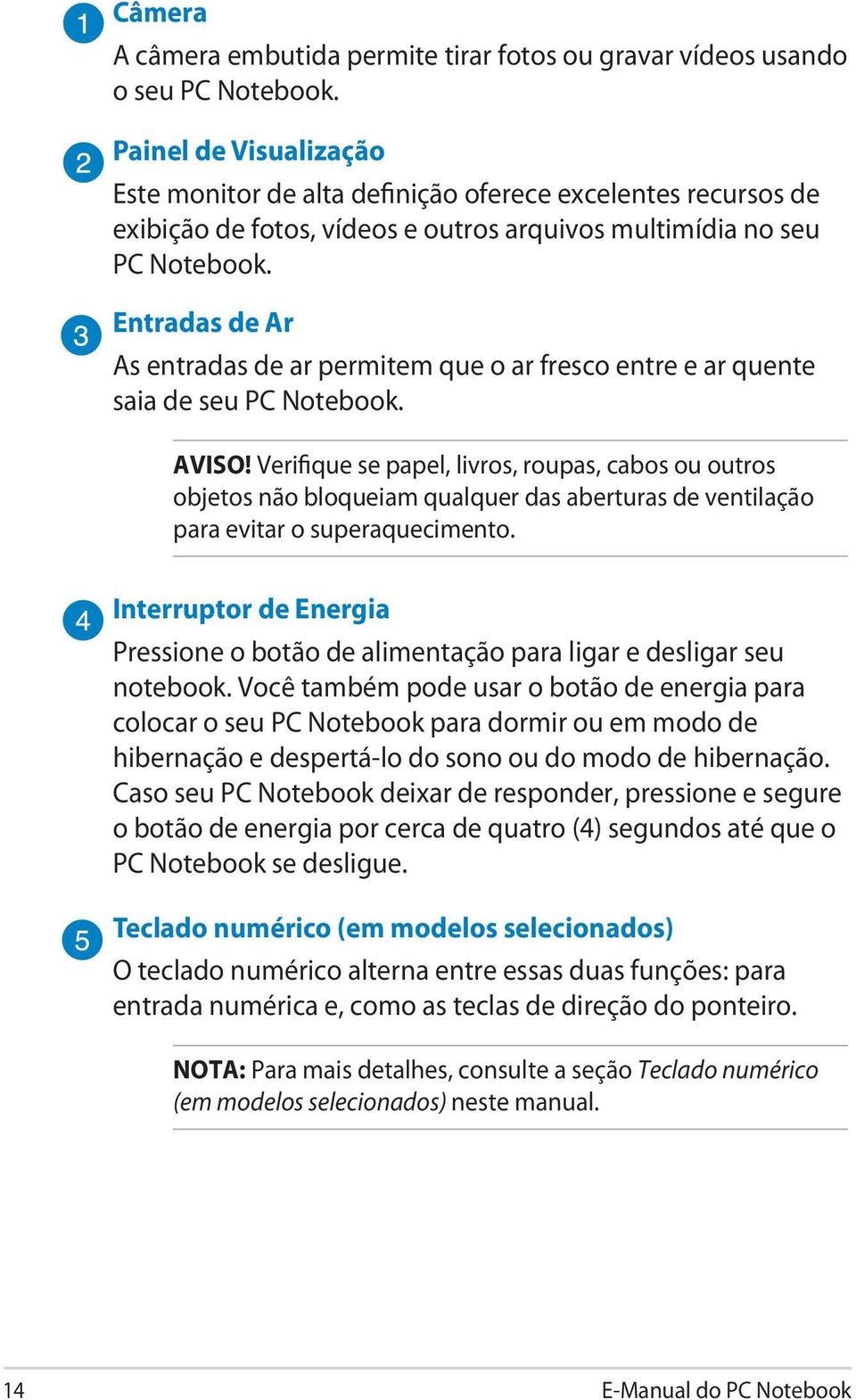 Entradas de Ar As entradas de ar permitem que o ar fresco entre e ar quente saia de seu PC Notebook. AVISO!