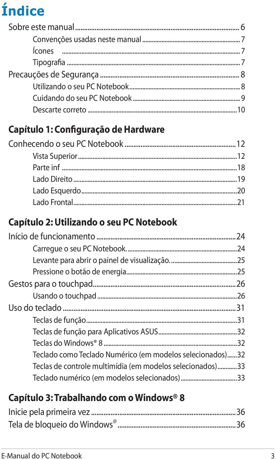 ..21 Capítulo 2: Utilizando o seu PC Notebook Início de funcionamento...24 Carregue o seu PC Notebook...24 Levante para abrir o painel de visualização...25 Pressione o botão de energia.