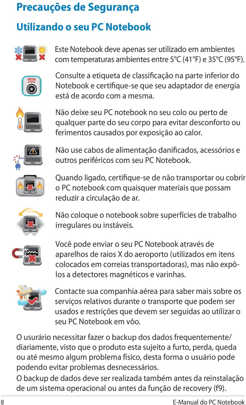 Não deixe seu PC notebook no seu colo ou perto de qualquer parte do seu corpo para evitar desconforto ou ferimentos causados por exposição ao calor.