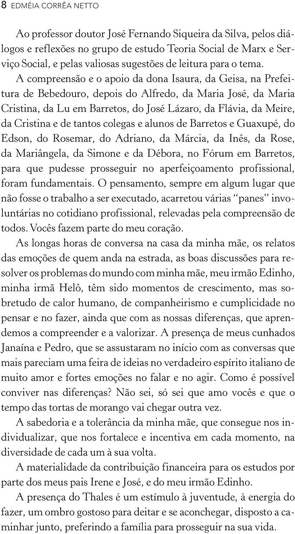 A compreensão e o apoio da dona Isaura, da Geisa, na Prefeitura de Bebedouro, depois do Alfredo, da Maria José, da Maria Cristina, da Lu em Barretos, do José Lázaro, da Flávia, da Meire, da Cristina