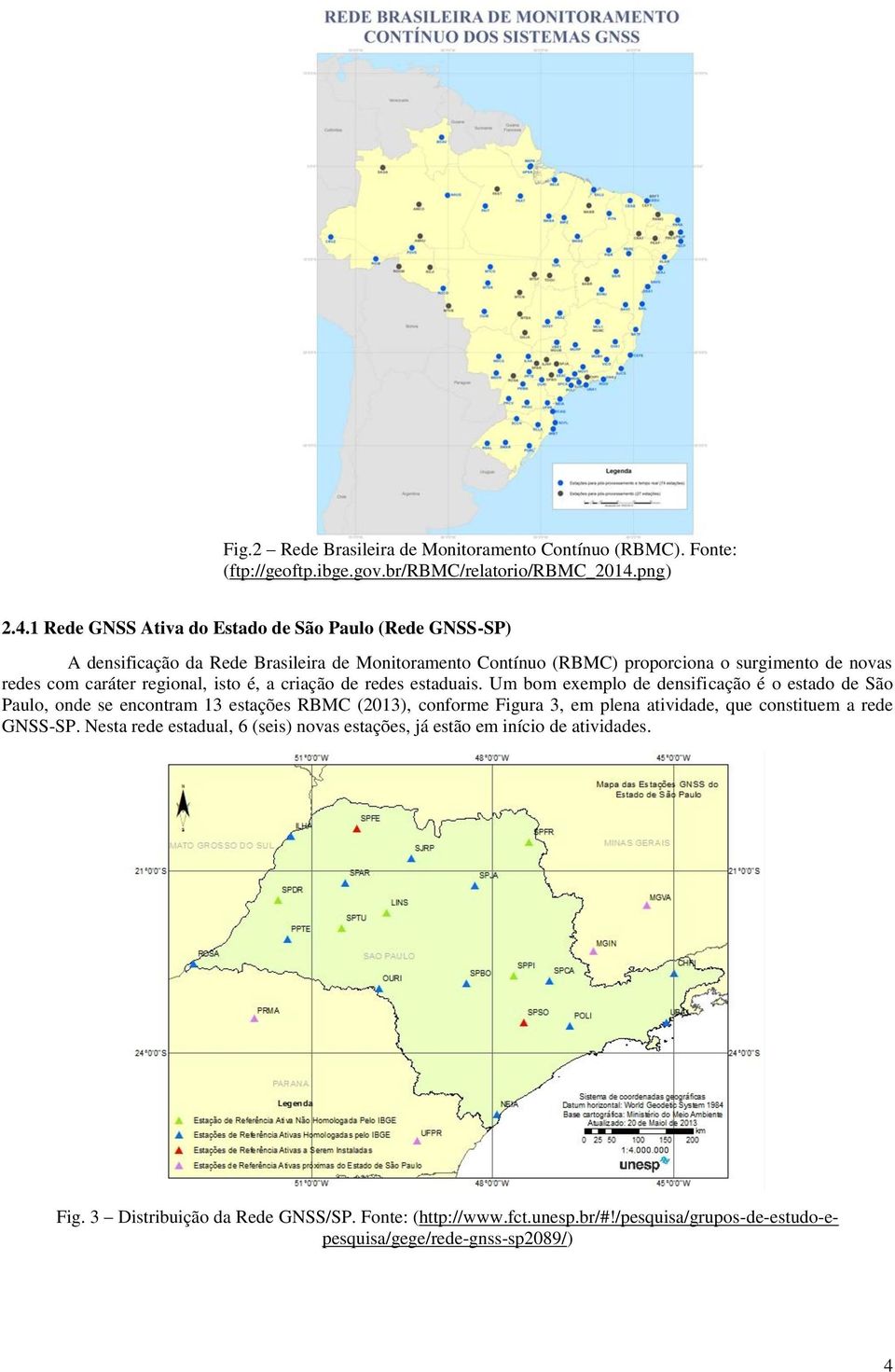 1 Rede GNSS Ativa do Estado de São Paulo (Rede GNSS-SP) A densificação da Rede Brasileira de Monitoramento Contínuo (RBMC) proporciona o surgimento de novas redes com caráter