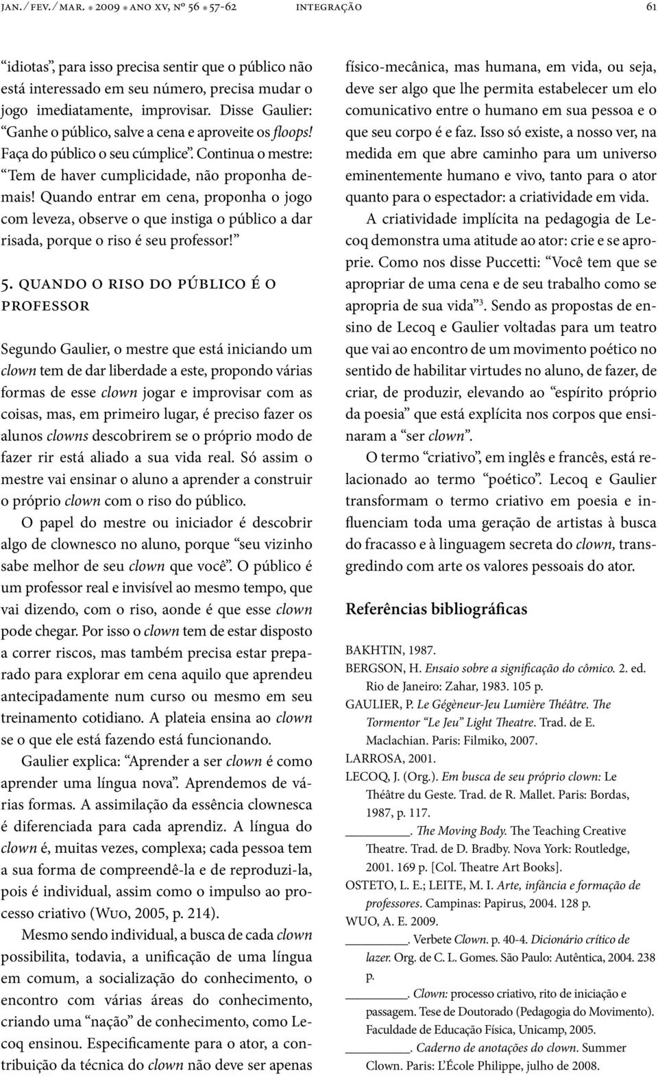 Quando entrar em cena, proponha o jogo com leveza, observe o que instiga o público a dar risada, porque o riso é seu professor! 5.