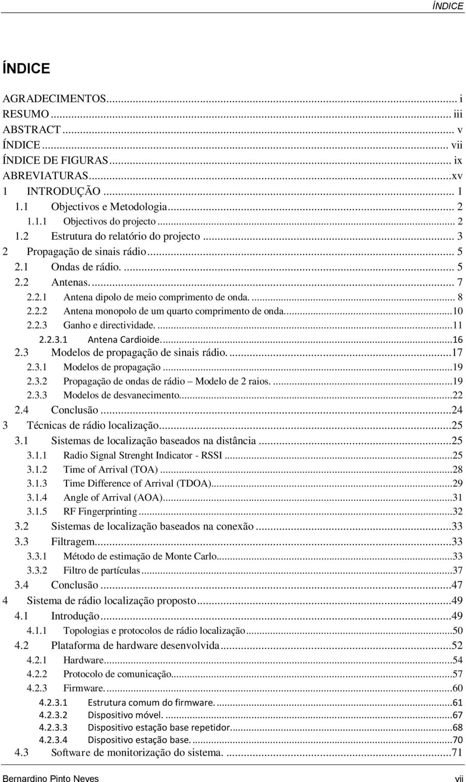 ..10 2.2.3 Ganho e directividade....11 2.2.3.1 Antena Cardioide....16 2.3 Modelos de propagação de sinais rádio....17 2.3.1 Modelos de propagação...19 2.3.2 Propagação de ondas de rádio Modelo de 2 raios.