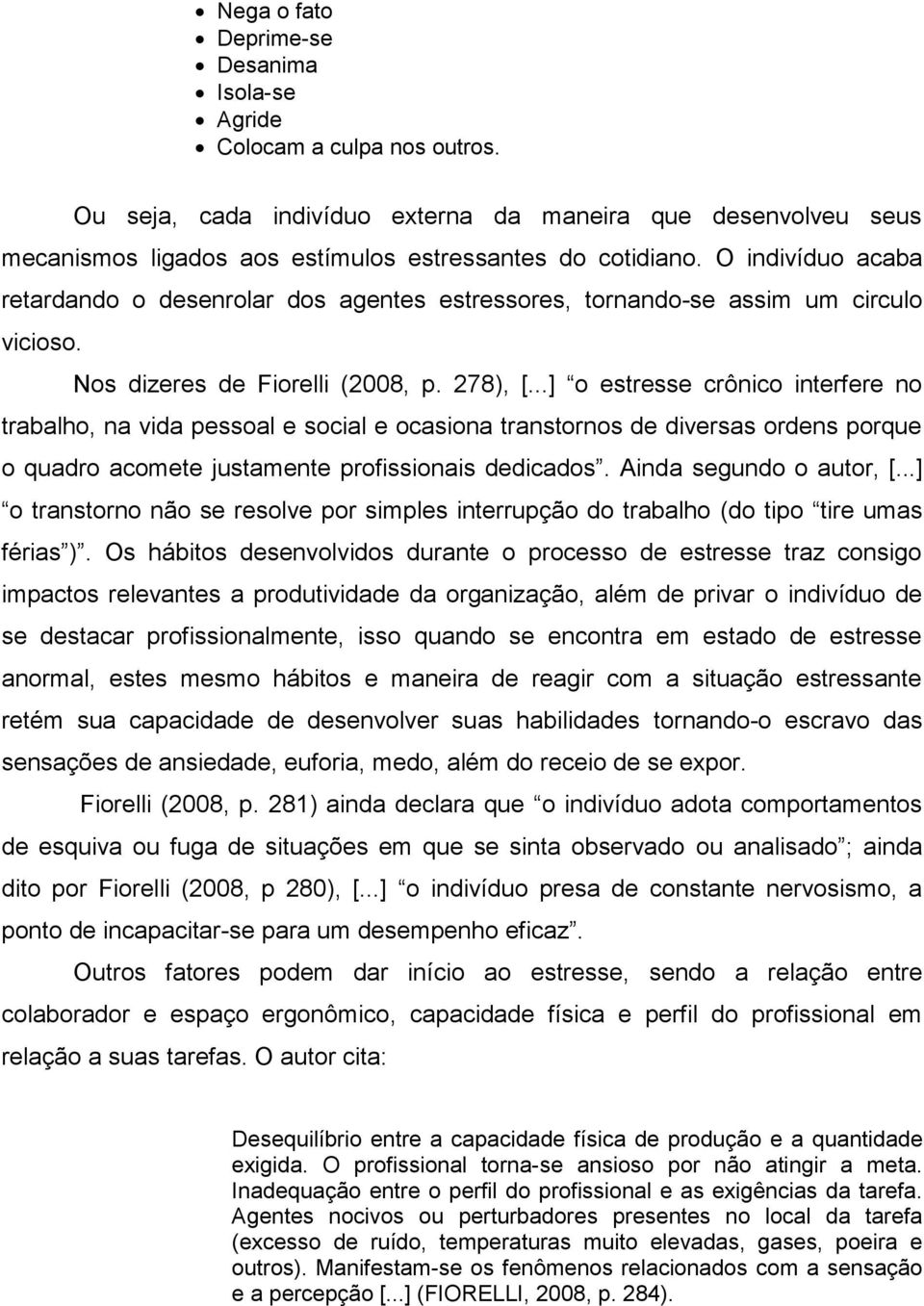 ..] o estresse crônico interfere no trabalho, na vida pessoal e social e ocasiona transtornos de diversas ordens porque o quadro acomete justamente profissionais dedicados. Ainda segundo o autor, [.