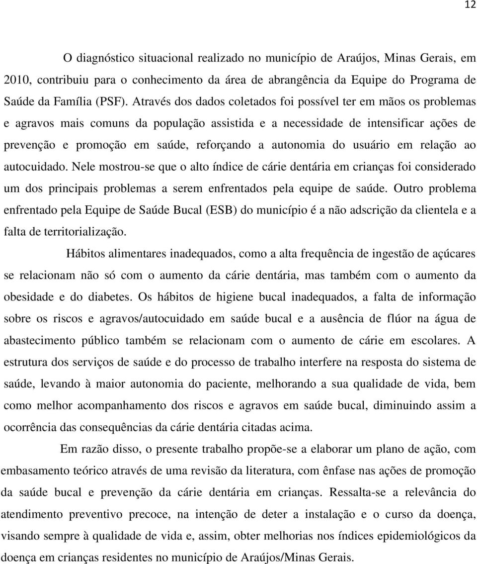 autonomia do usuário em relação ao autocuidado. Nele mostrou-se que o alto índice de cárie dentária em crianças foi considerado um dos principais problemas a serem enfrentados pela equipe de saúde.