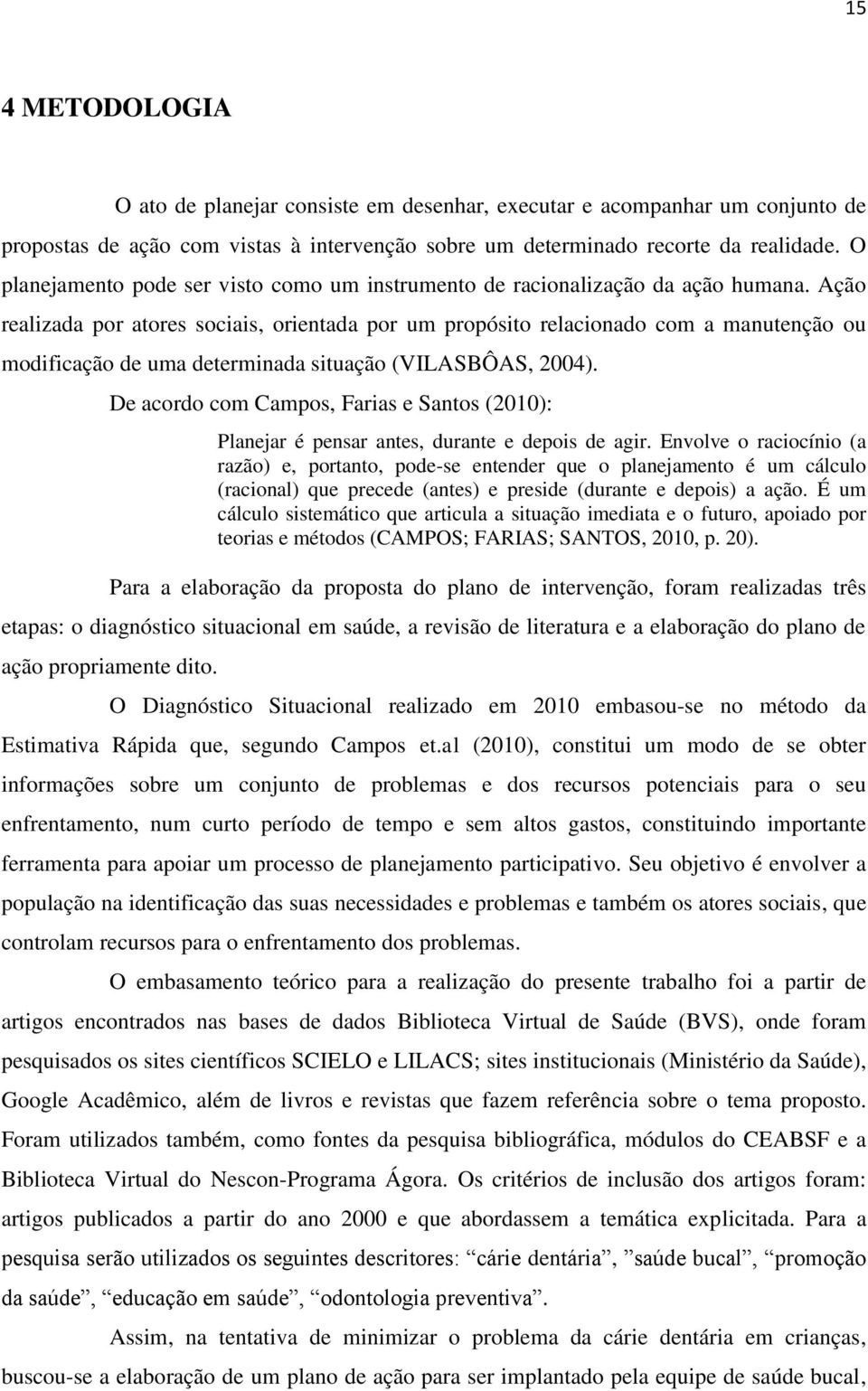 Ação realizada por atores sociais, orientada por um propósito relacionado com a manutenção ou modificação de uma determinada situação (VILASBÔAS, 2004).