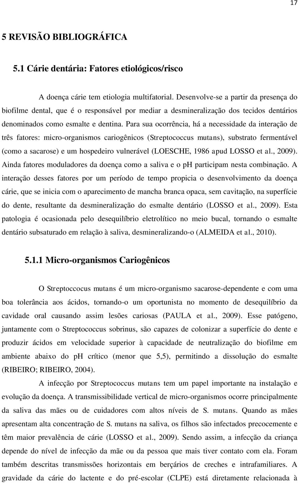 Para sua ocorrência, há a necessidade da interação de três fatores: micro-organismos cariogênicos (Streptococcus mutans), substrato fermentável (como a sacarose) e um hospedeiro vulnerável (LOESCHE,