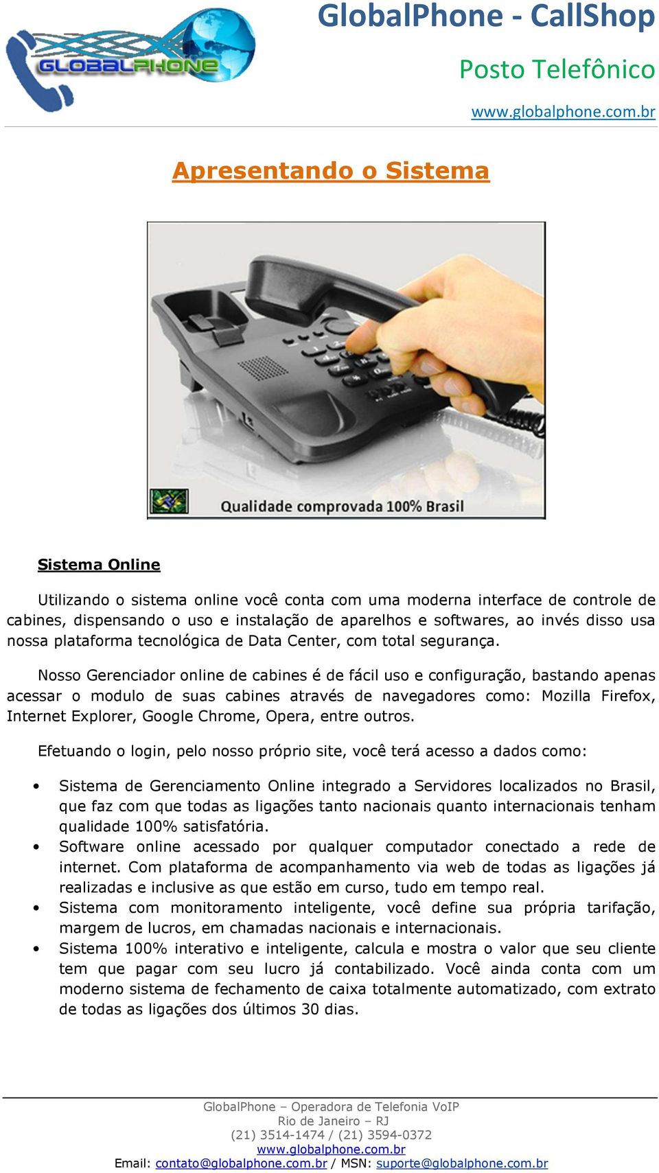 Nosso Gerenciador online de cabines é de fácil uso e configuração, bastando apenas acessar o modulo de suas cabines através de navegadores como: Mozilla Firefox, Internet Explorer, Google Chrome,