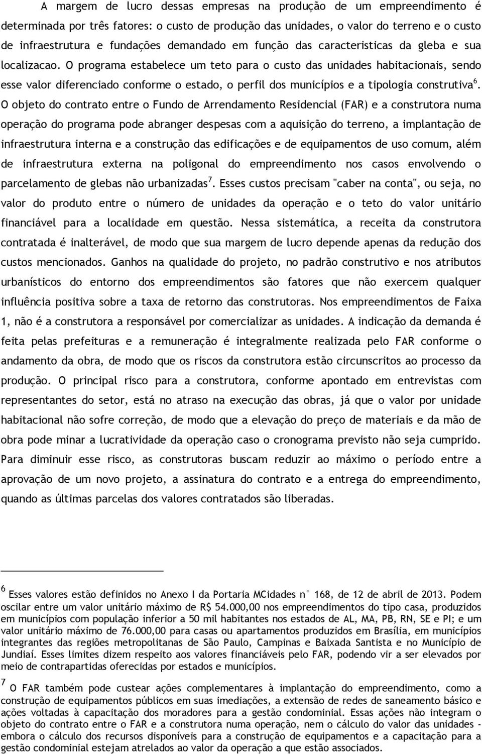 O programa estabelece um teto para o custo das unidades habitacionais, sendo esse valor diferenciado conforme o estado, o perfil dos municípios e a tipologia construtiva 6.