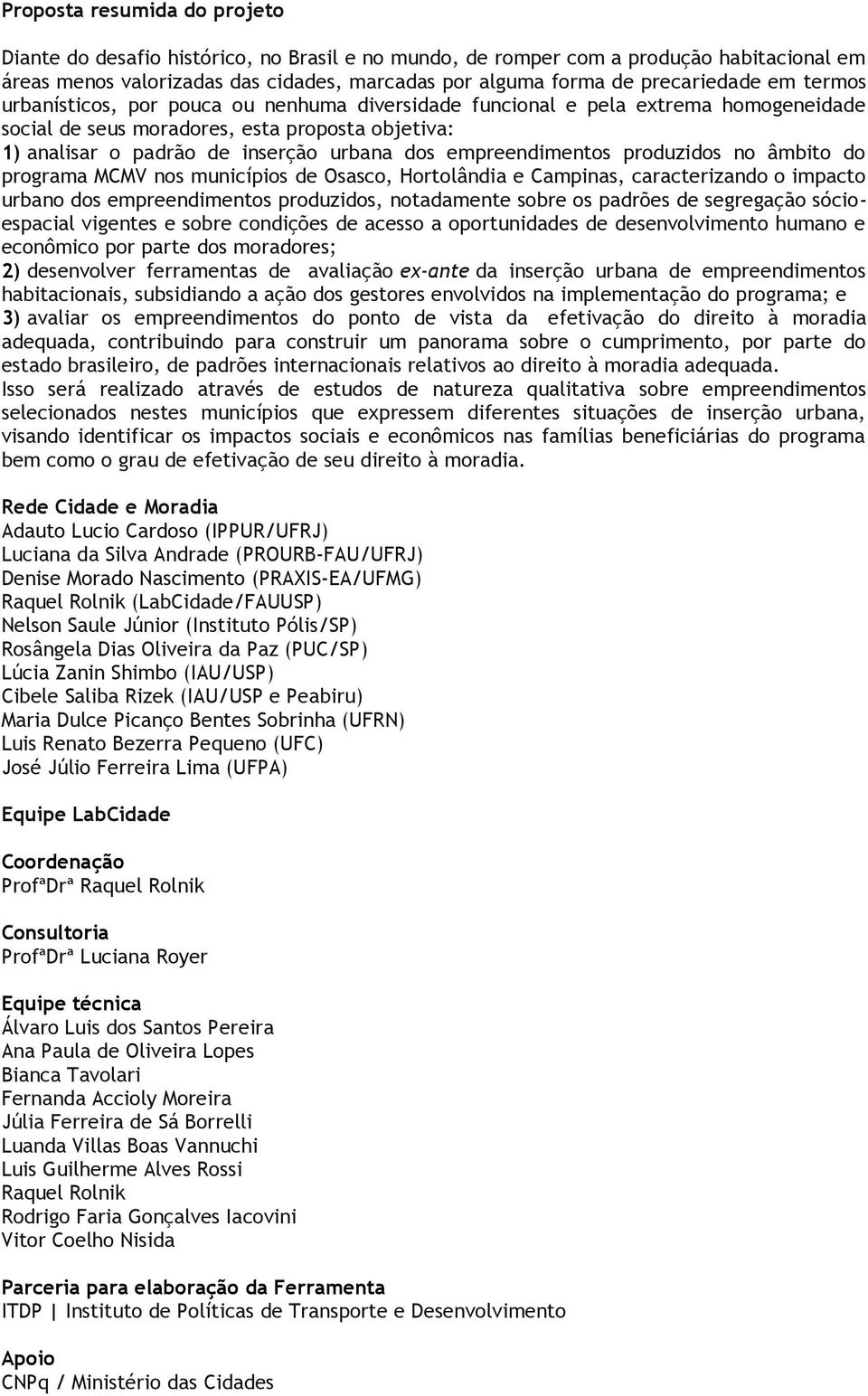 empreendimentos produzidos no âmbito do programa MCMV nos municípios de Osasco, Hortolândia e Campinas, caracterizando o impacto urbano dos empreendimentos produzidos, notadamente sobre os padrões de