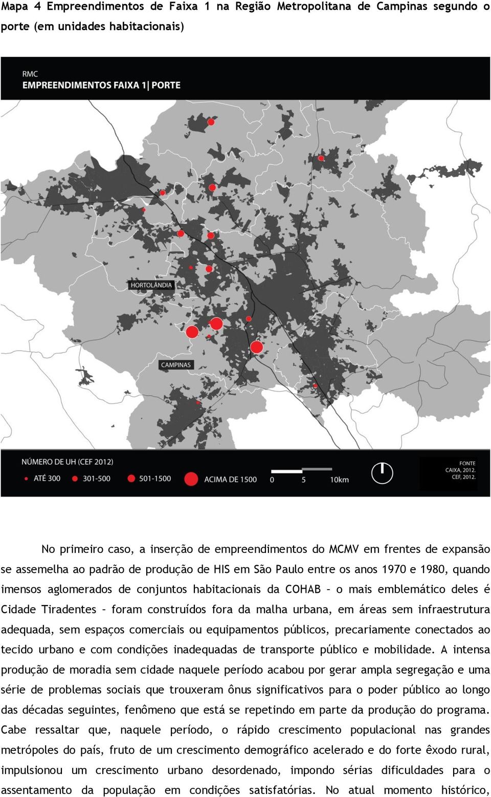 construídos fora da malha urbana, em áreas sem infraestrutura adequada, sem espaços comerciais ou equipamentos públicos, precariamente conectados ao tecido urbano e com condições inadequadas de