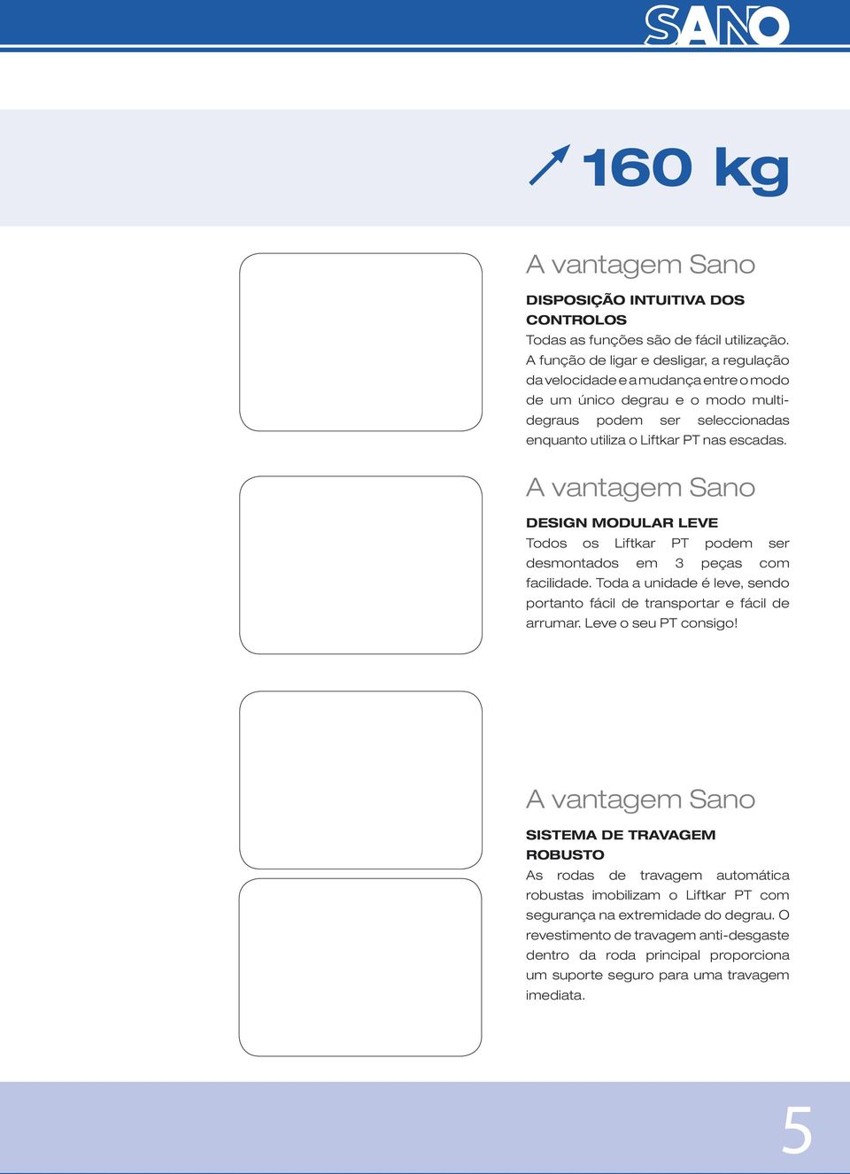 A vantagem Sano DESIGN MODULAR LEVE Todos os Liftkar PT podem ser desmontados em 3 peças com facilidade. Toda a unidade é leve, sendo portanto fácil de transportar e fácil de arrumar.