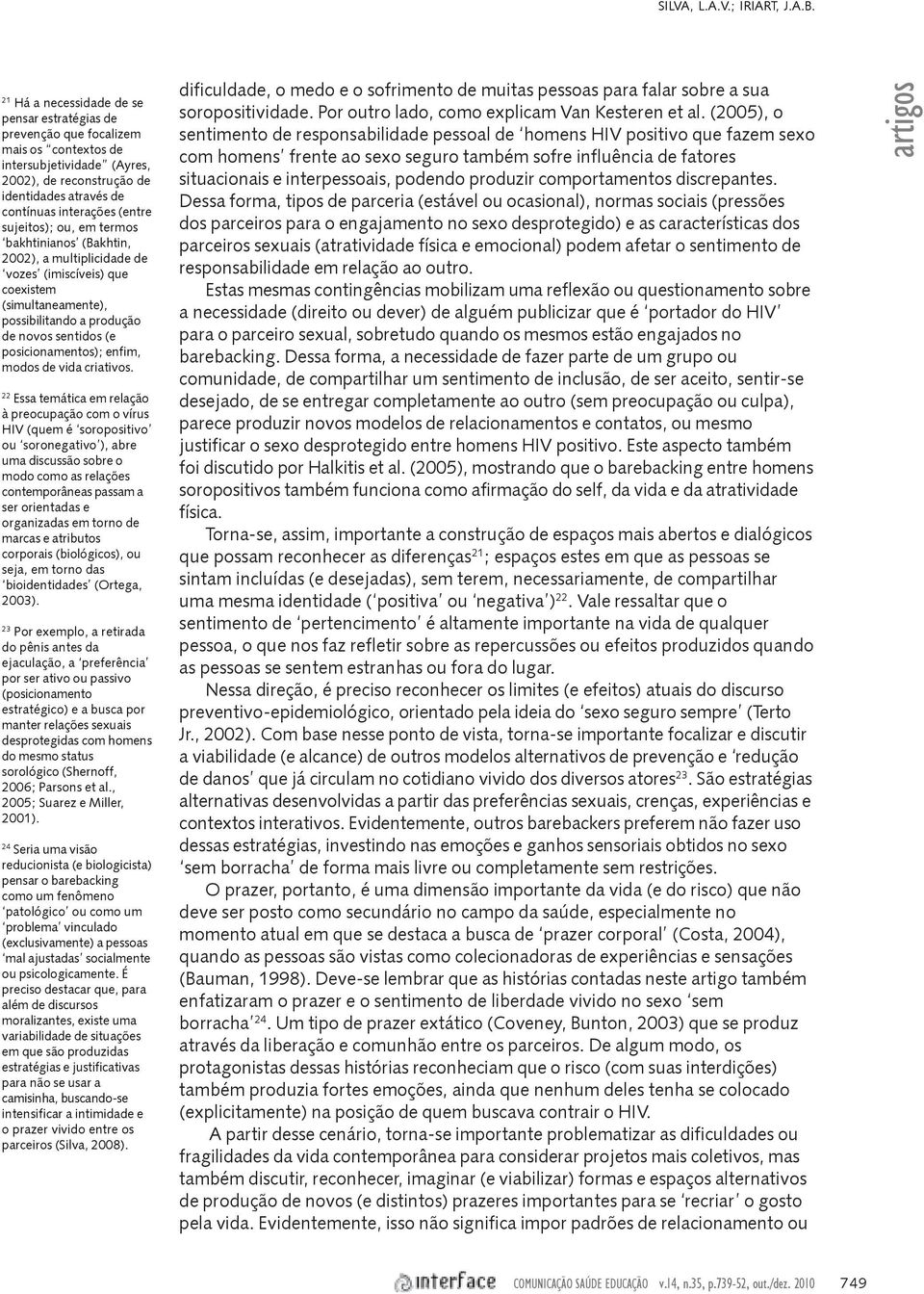 sujeitos); ou, em termos bakhtinianos (Bakhtin, 2002), a multiplicidade de vozes (imiscíveis) que coexistem (simultaneamente), possibilitando a produção de novos sentidos (e posicionamentos); enfim,