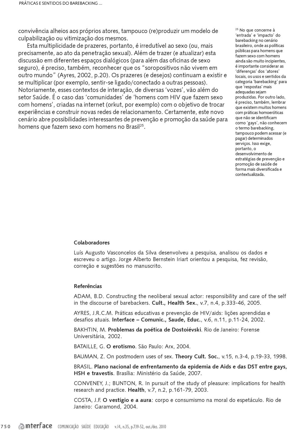 Além de trazer (e atualizar) esta discussão em diferentes espaços dialógicos (para além das oficinas de sexo seguro), é preciso, também, reconhecer que os soropositivos não vivem em outro mundo