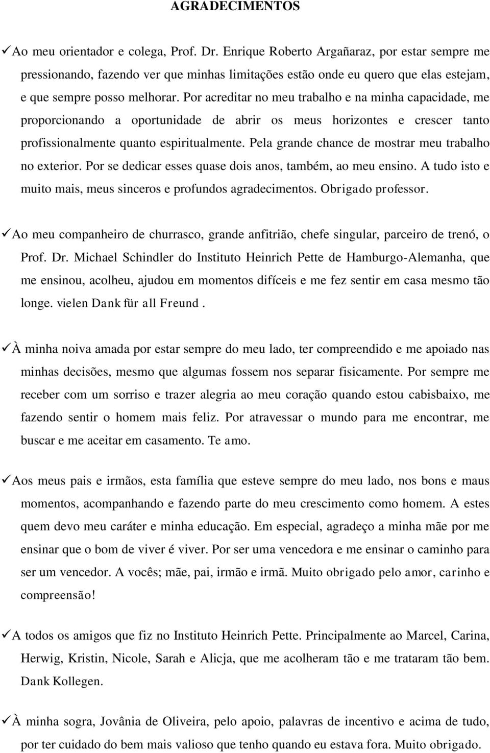 Por acreditar no meu trabalho e na minha capacidade, me proporcionando a oportunidade de abrir os meus horizontes e crescer tanto profissionalmente quanto espiritualmente.