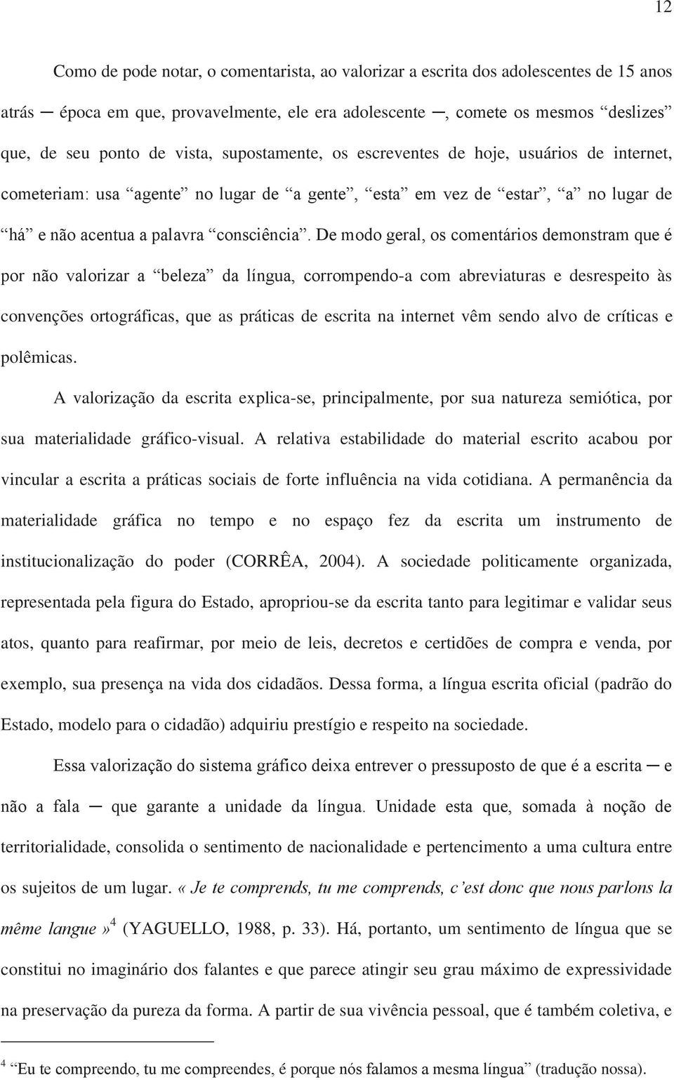 De modo geral, os comentários demonstram que é por não valorizar a beleza da língua, corrompendo-a com abreviaturas e desrespeito às convenções ortográficas, que as práticas de escrita na internet