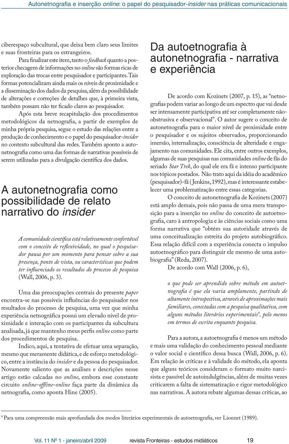 Tais formas potencializam ainda mais os níveis de proximidade e a disseminação dos dados da pesquisa, além da possibilidade de alterações e correções de detalhes que, à primeira vista, também possam