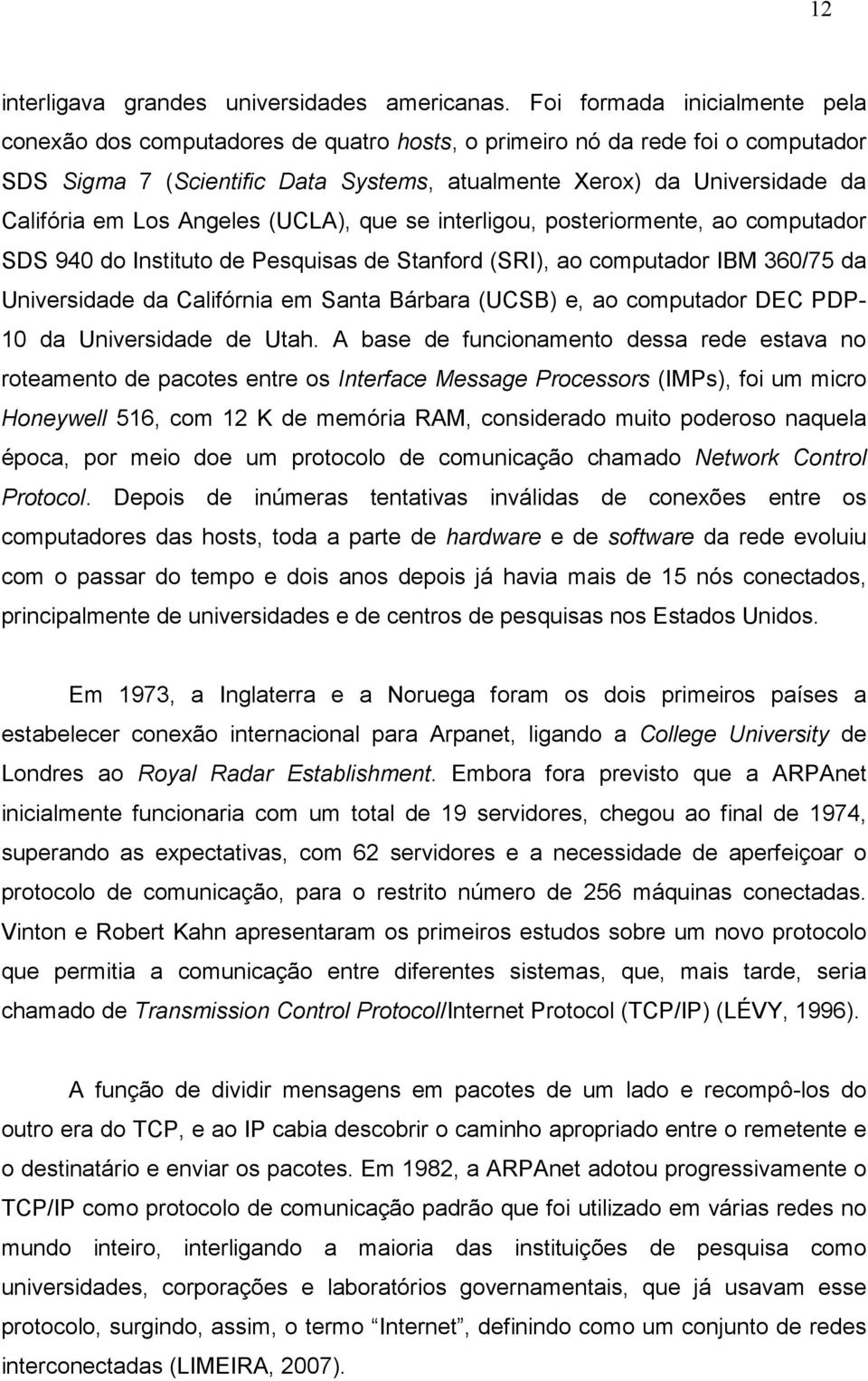 Los Angeles (UCLA), que se interligou, posteriormente, ao computador SDS 940 do Instituto de Pesquisas de Stanford (SRI), ao computador IBM 360/75 da Universidade da Califórnia em Santa Bárbara