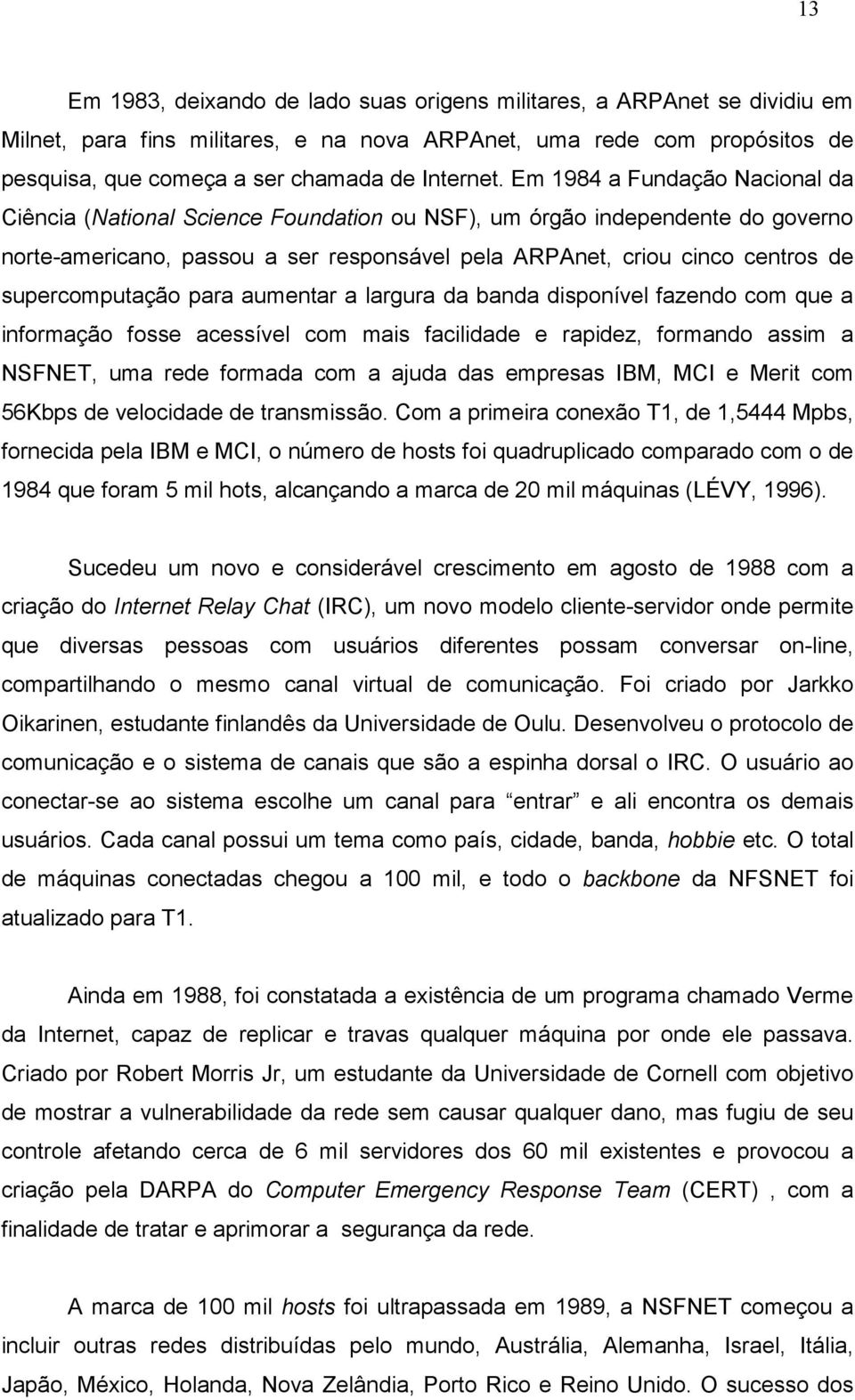 supercomputação para aumentar a largura da banda disponível fazendo com que a informação fosse acessível com mais facilidade e rapidez, formando assim a NSFNET, uma rede formada com a ajuda das