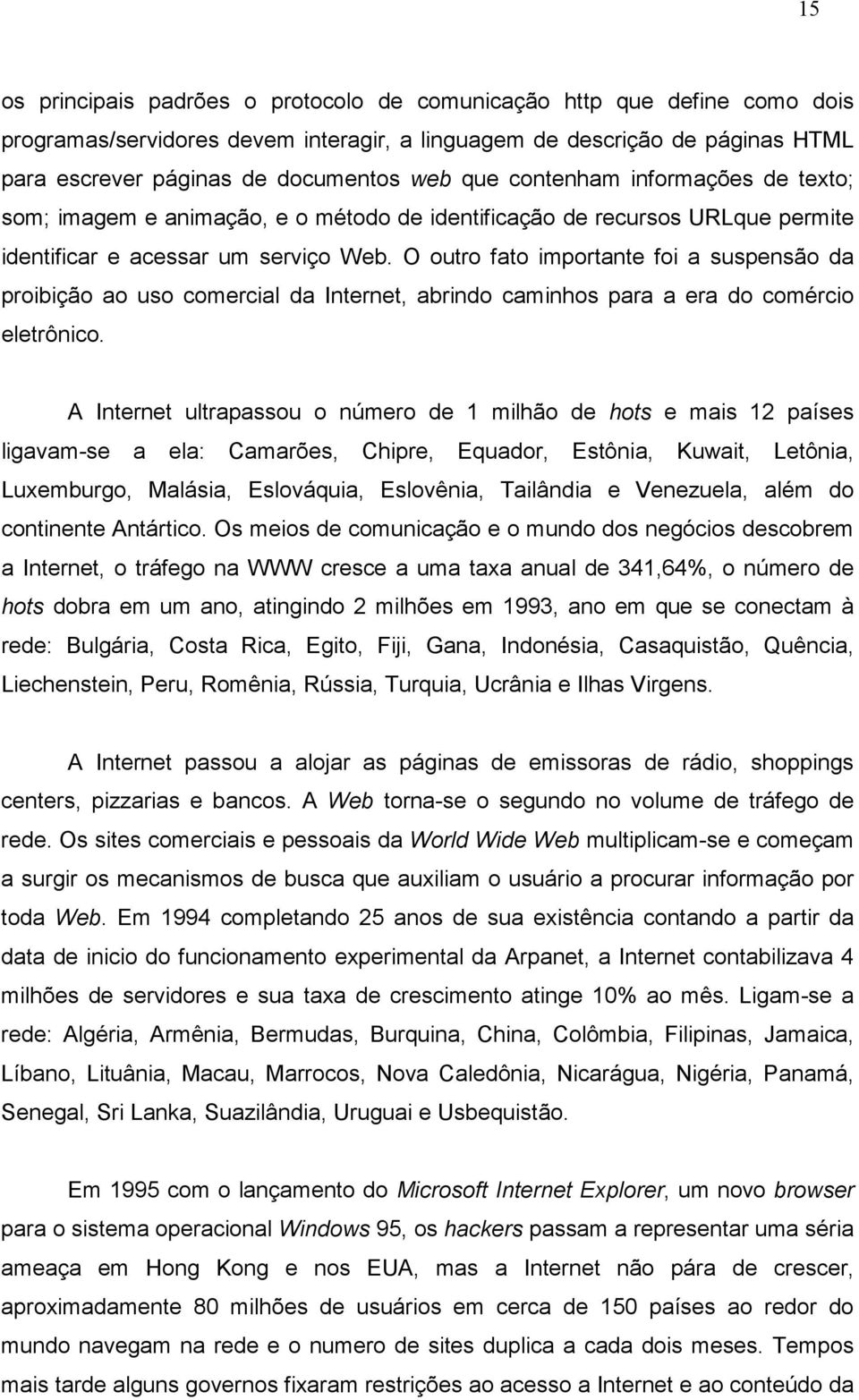 O outro fato importante foi a suspensão da proibição ao uso comercial da Internet, abrindo caminhos para a era do comércio eletrônico.