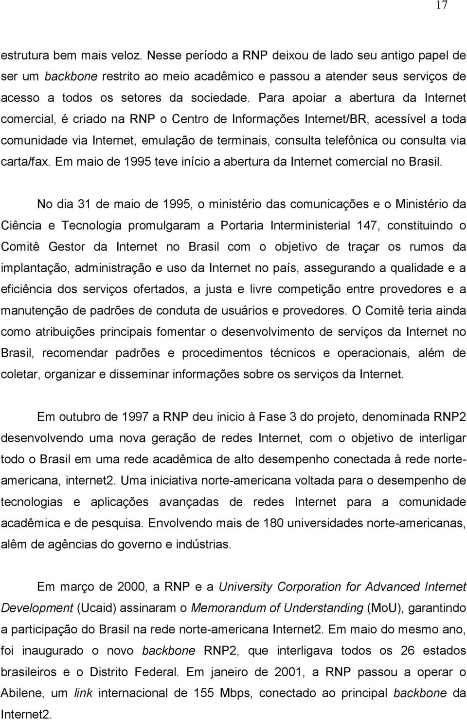 Para apoiar a abertura da Internet comercial, é criado na RNP o Centro de Informações Internet/BR, acessível a toda comunidade via Internet, emulação de terminais, consulta telefônica ou consulta via