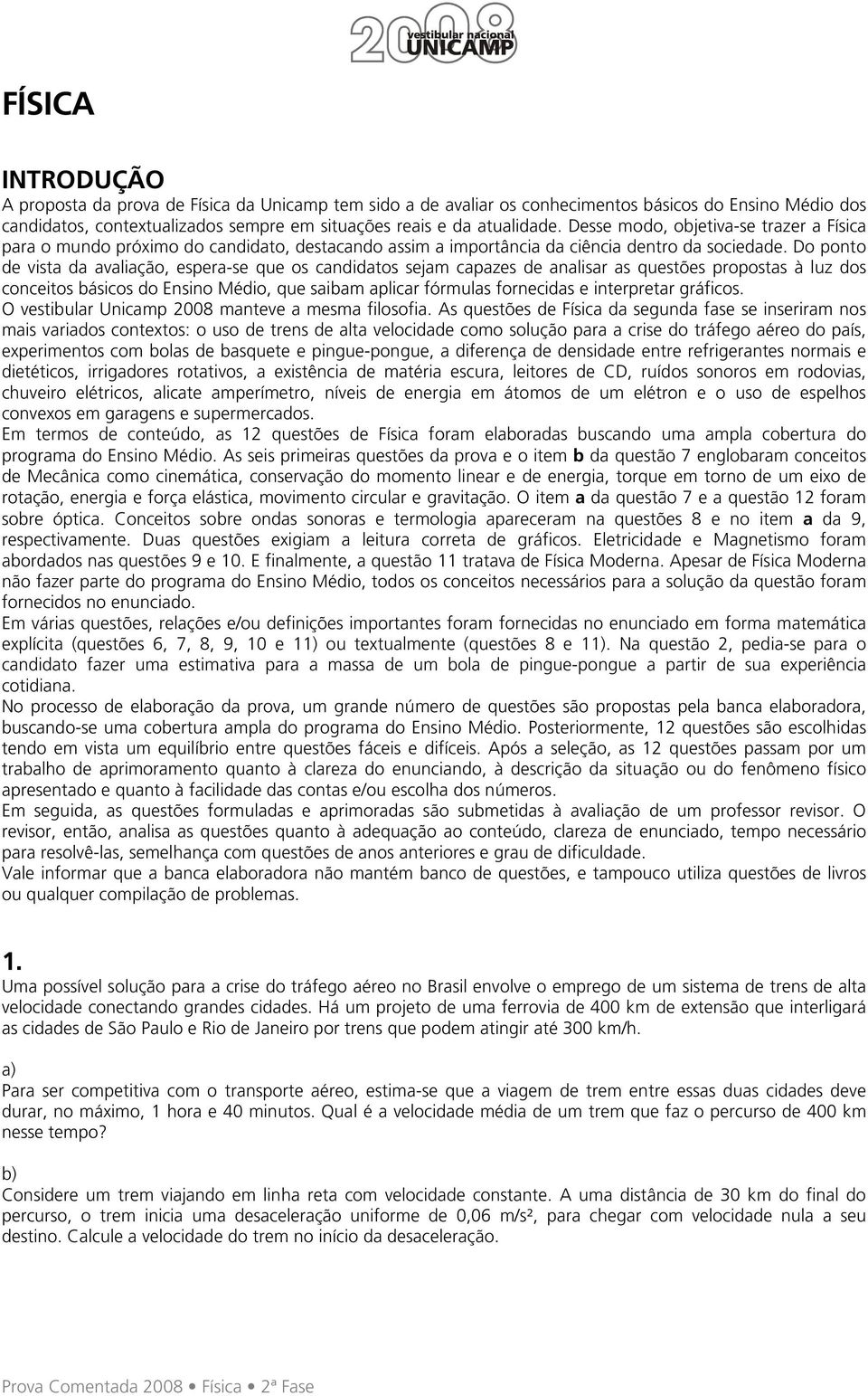 Do ponto de vista da avaliação, espera-se que os candidatos sejam capazes de analisar as questões propostas à luz dos conceitos básicos do Ensino Médio, que saibam aplicar fórmulas fornecidas e