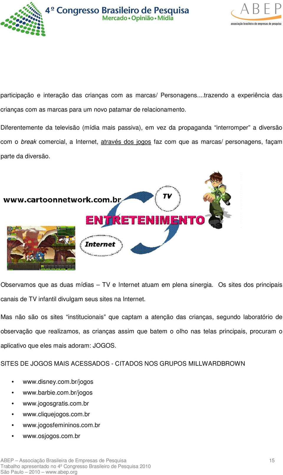 diversão. Observamos que as duas mídias TV e Internet atuam em plena sinergia. Os sites dos principais canais de TV infantil divulgam seus sites na Internet.