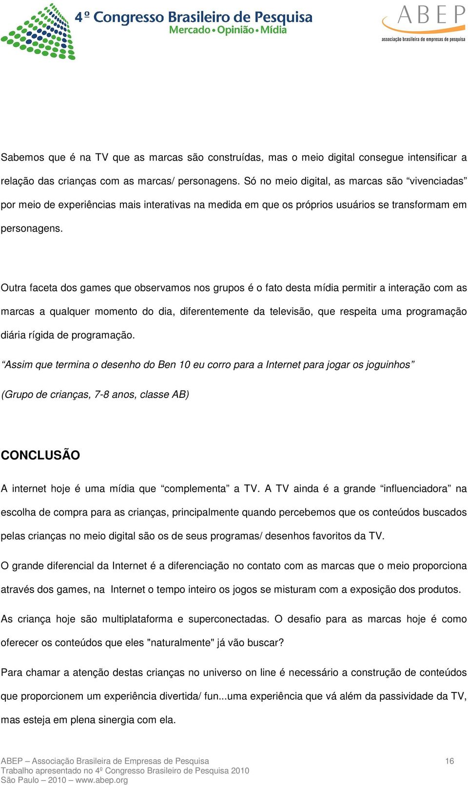 Outra faceta dos games que observamos nos grupos é o fato desta mídia permitir a interação com as marcas a qualquer momento do dia, diferentemente da televisão, que respeita uma programação diária