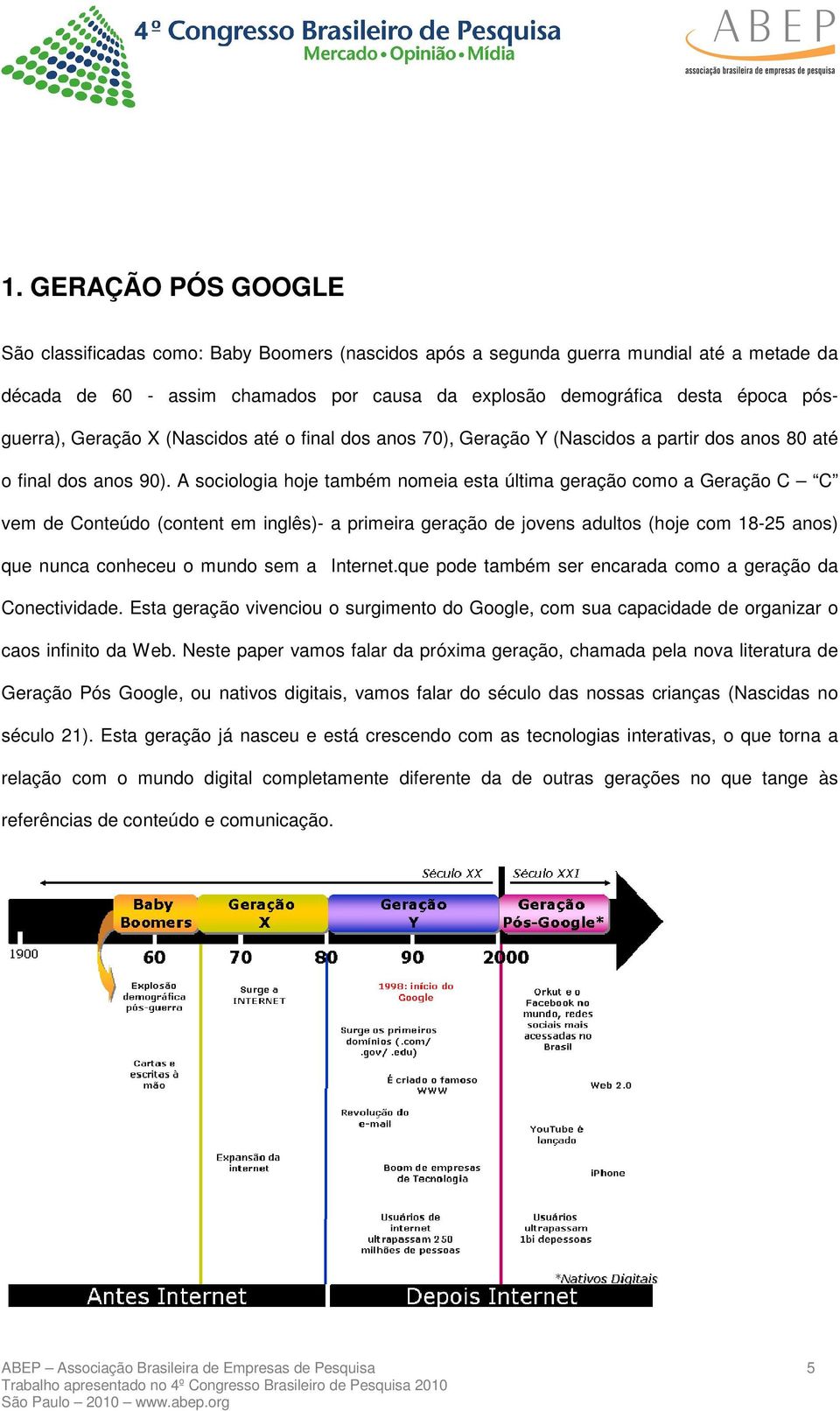 A sociologia hoje também nomeia esta última geração como a Geração C C vem de Conteúdo (content em inglês)- a primeira geração de jovens adultos (hoje com 18-25 anos) que nunca conheceu o mundo sem a