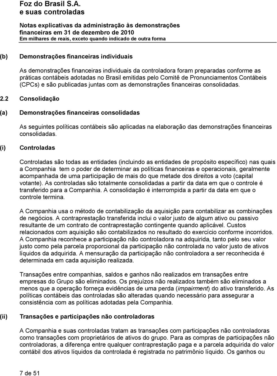 2 Consolidação (a) Demonstrações financeiras consolidadas As seguintes políticas contábeis são aplicadas na elaboração das demonstrações financeiras consolidadas.