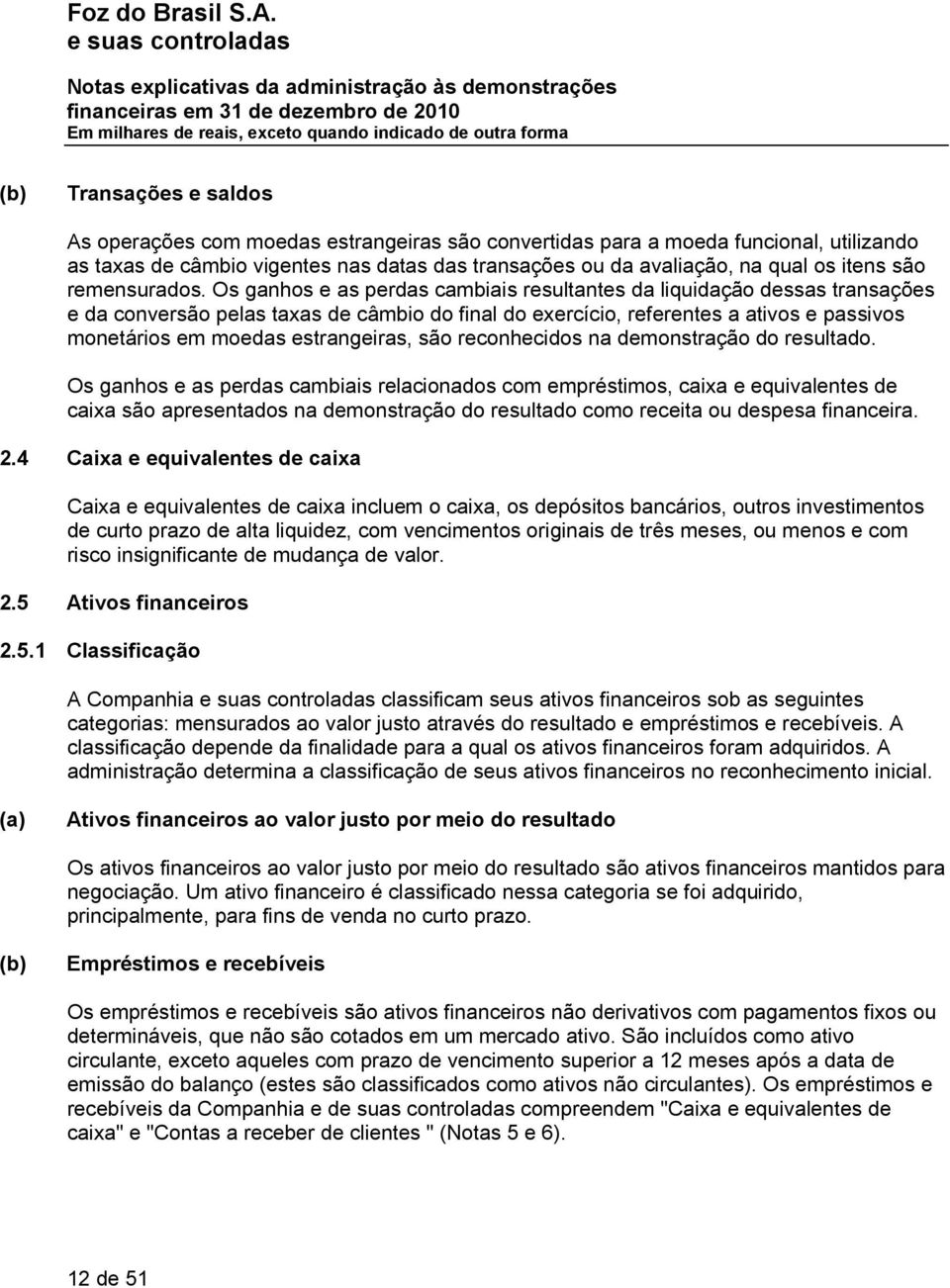 Os ganhos e as perdas cambiais resultantes da liquidação dessas transações e da conversão pelas taxas de câmbio do final do exercício, referentes a ativos e passivos monetários em moedas