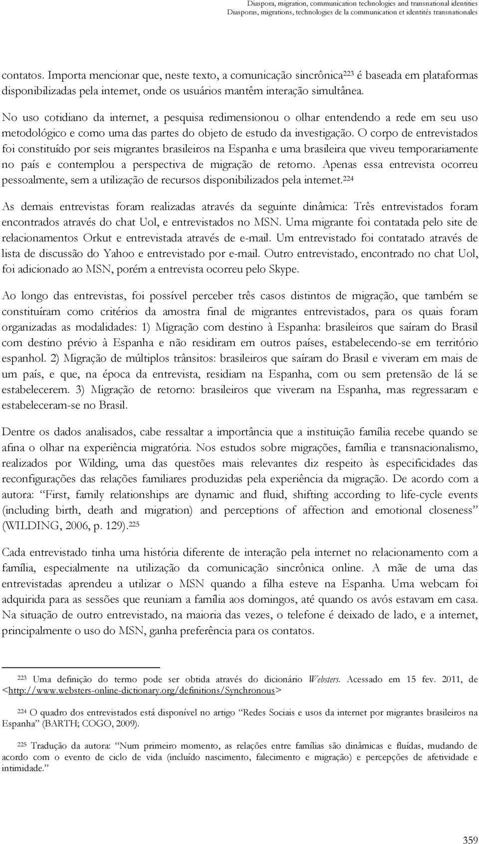 No uso cotidiano da internet, a pesquisa redimensionou o olhar entendendo a rede em seu uso metodológico e como uma das partes do objeto de estudo da investigação.