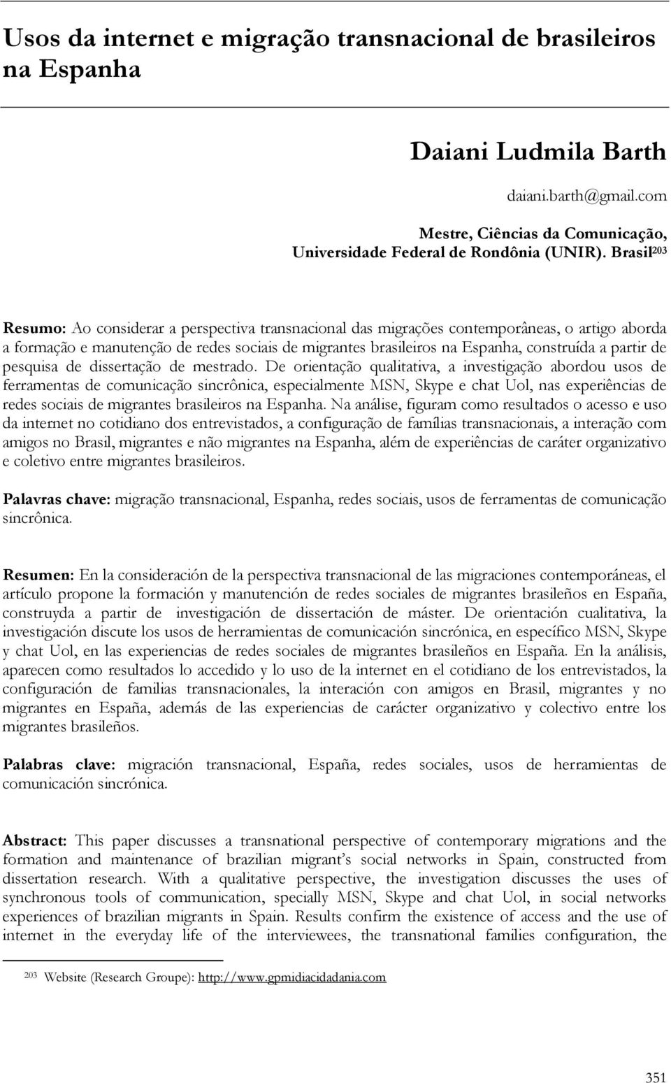 Brasil 203 Resumo: Ao considerar a perspectiva transnacional das migrações contemporâneas, o artigo aborda a formação e manutenção de redes sociais de migrantes brasileiros na Espanha, construída a