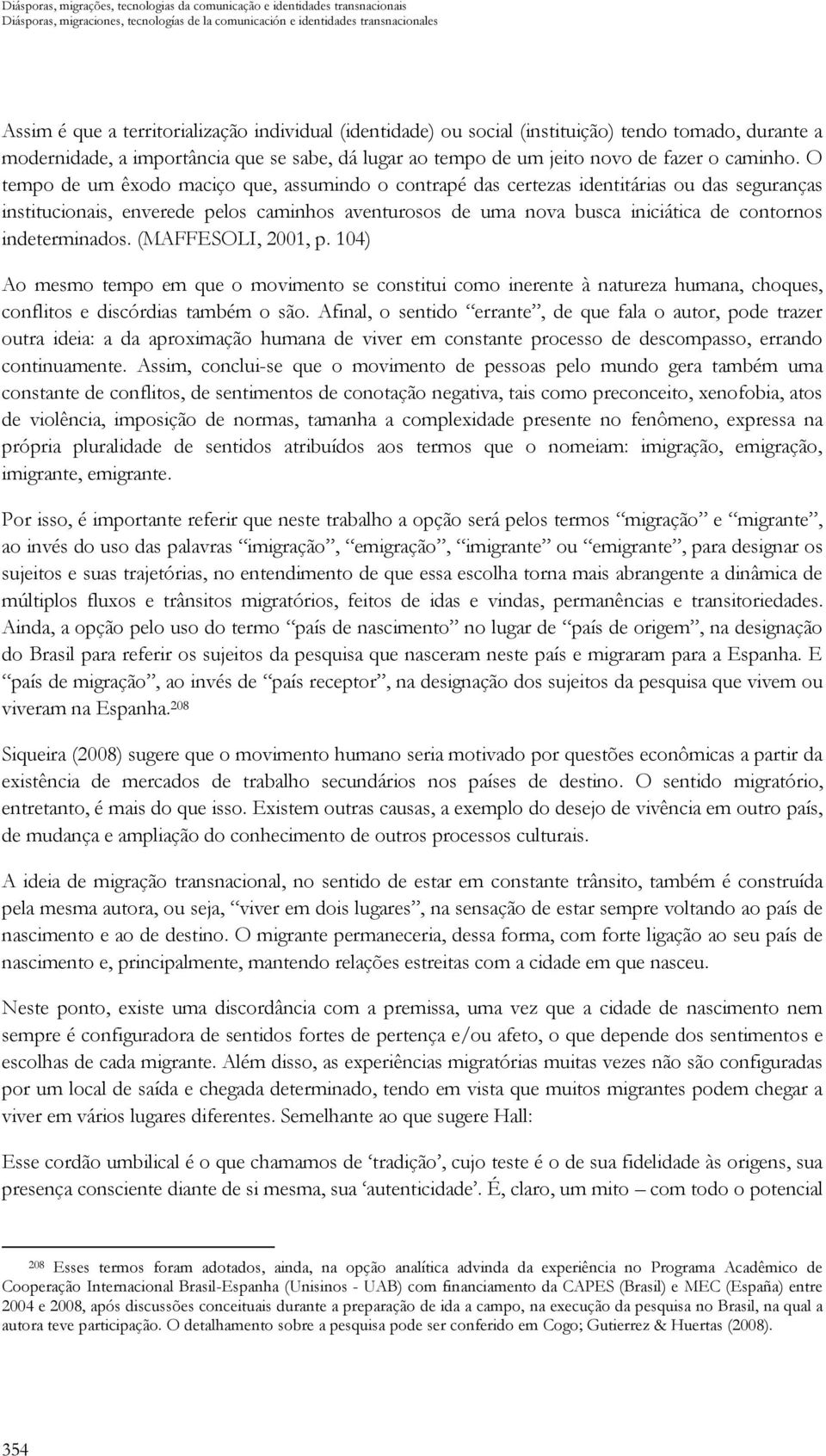 O tempo de um êxodo maciço que, assumindo o contrapé das certezas identitárias ou das seguranças institucionais, enverede pelos caminhos aventurosos de uma nova busca iniciática de contornos