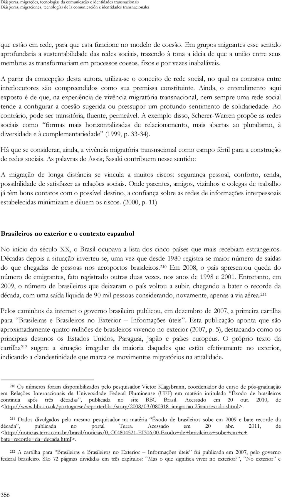 Em grupos migrantes esse sentido aprofundaria a sustentabilidade das redes sociais, trazendo à tona a ideia de que a união entre seus membros as transformariam em processos coesos, fixos e por vezes