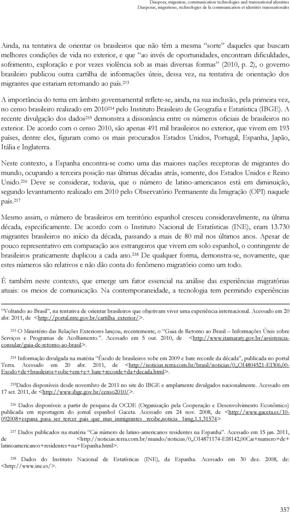 sob as mais diversas formas (2010, p. 2), o governo brasileiro publicou outra cartilha de informações úteis, dessa vez, na tentativa de orientação dos migrantes que estariam retornando ao país.
